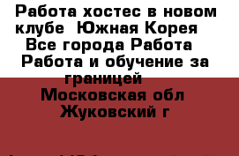 Работа хостес в новом клубе, Южная Корея  - Все города Работа » Работа и обучение за границей   . Московская обл.,Жуковский г.